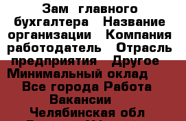 Зам. главного бухгалтера › Название организации ­ Компания-работодатель › Отрасль предприятия ­ Другое › Минимальный оклад ­ 1 - Все города Работа » Вакансии   . Челябинская обл.,Верхний Уфалей г.